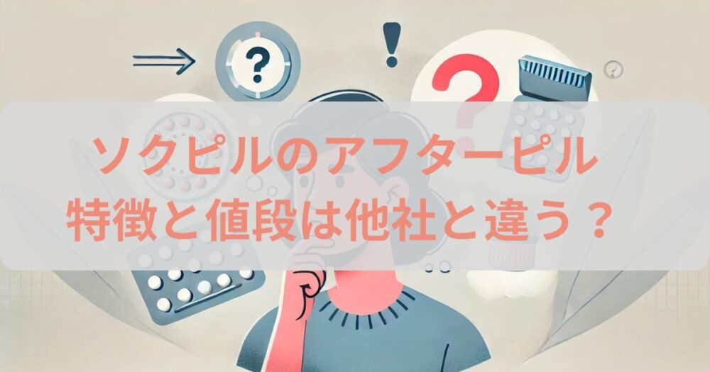 【実は】ソクピルのアフターピルの口コミと値段を他社と比較！評判や料金・特徴を解説【偽物なし】