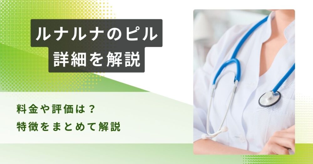 【比較あり】ルナルナのピルおくすり便の口コミと値段を解説！種類や特徴を含めて解説