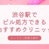 ピル処方できる渋谷駅周辺の安いおすすめクリニック・婦人科10選