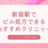 ピル処方できる新宿駅周辺の安いおすすめクリニック・婦人科10選