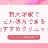 ピル処方できる新大塚駅周辺の安いおすすめクリニック・婦人科10選