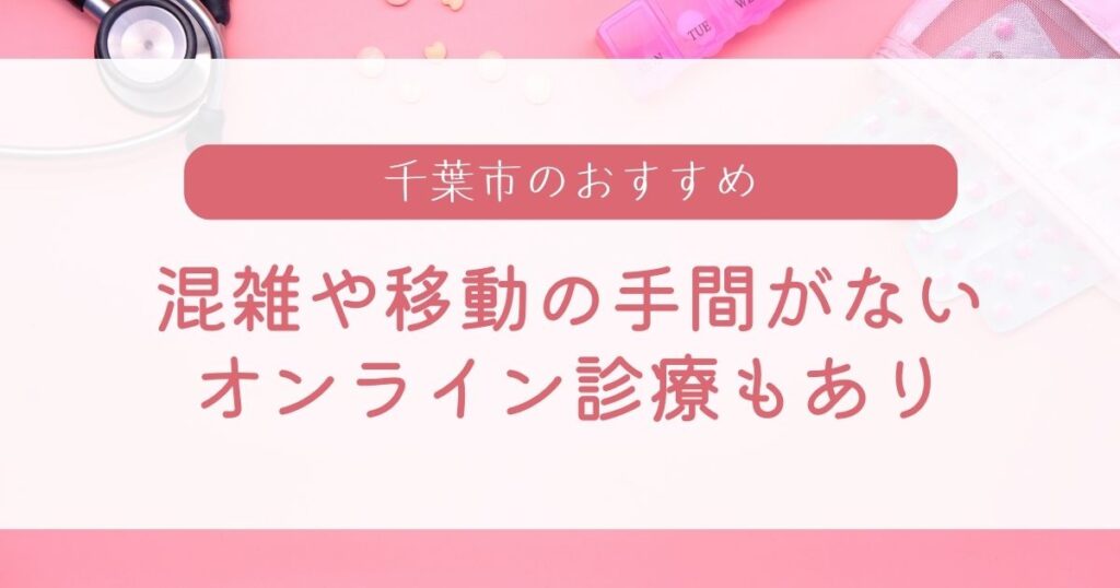 千葉市のピル処方は通院の手間がなく安いオンライン診療がおすすめ