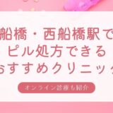 西船橋・船橋駅の安い低用量ピル・アフターピル処方おすすめクリニック・婦人科6選