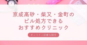 京成高砂・柴又・金町駅の安いピル処方おすすめクリニック・婦人科3選